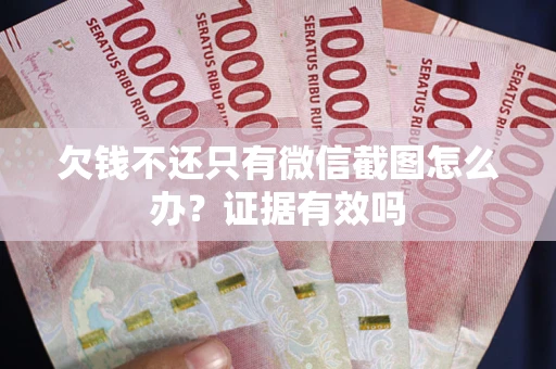 济南欠钱不还只有微信截图怎么办?证据有效吗 济南欠钱不还只有微信截图怎么办?证据有效吗