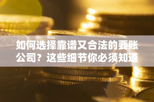 济南如何选择靠谱又合法的要账公司？这些细节你必须知道