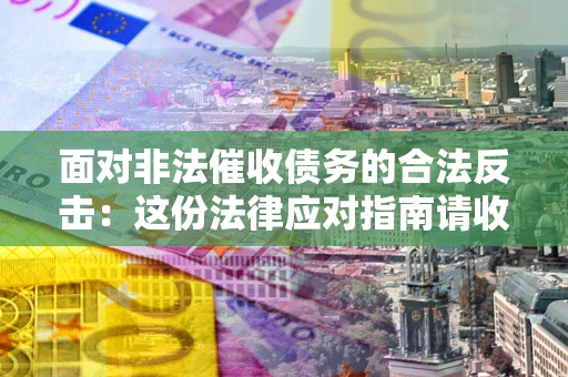 济南面对非法催收债务的合法反击：这份法律应对指南请收好