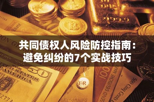 济南共同债权人风险防控指南：避免纠纷的7个实战技巧