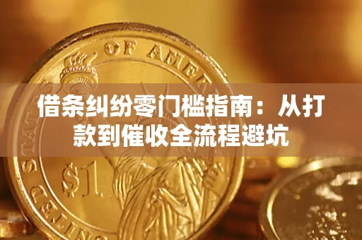 济南借条纠纷零门槛指南：从打款到催收全流程避坑