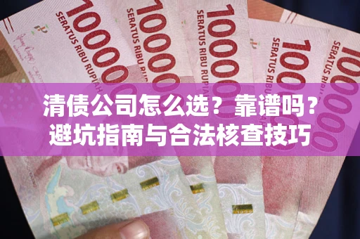 济南清债公司怎么选？靠谱吗？避坑指南与合法核查技巧