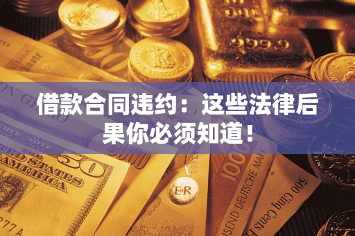 济南借款合同违约：这些法律后果你必须知道！