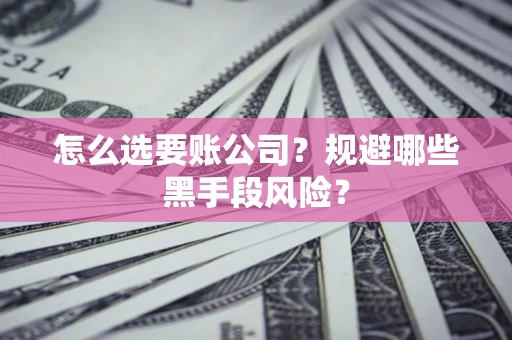 济南怎么选要账公司？规避哪些黑手段风险？