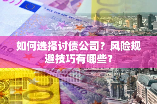 济南如何选择讨债公司？风险规避技巧有哪些？