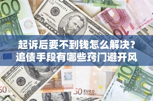 济南起诉后要不到钱怎么解决？追债手段有哪些窍门避开风险？