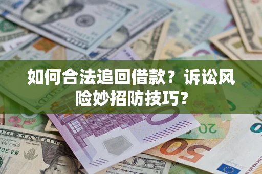 济南如何合法追回借款？诉讼风险妙招防技巧？