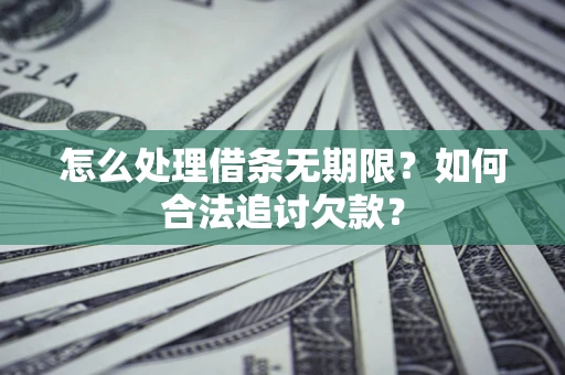 济南怎么处理借条无期限？如何合法追讨欠款？