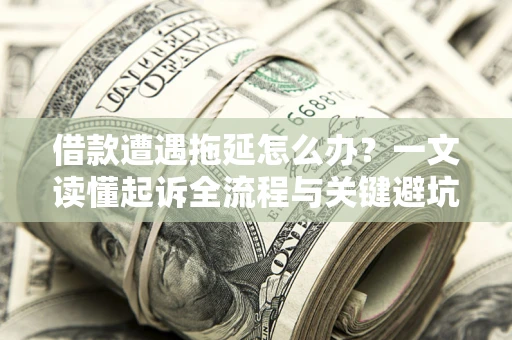 济南借款遭遇拖延怎么办？一文读懂起诉全流程与关键避坑指南