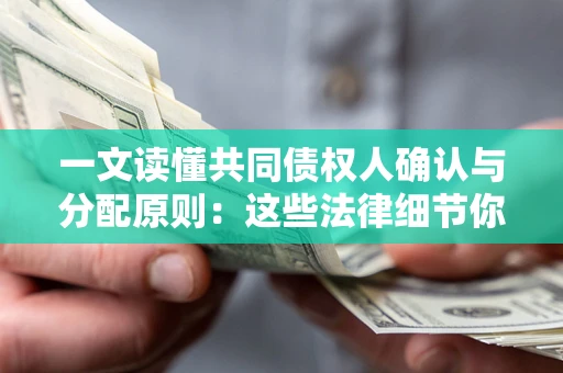 济南一文读懂共同债权人确认与分配原则：这些法律细节你可能不知道