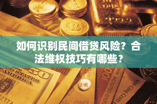 济南如何识别民间借贷风险？合法维权技巧有哪些？