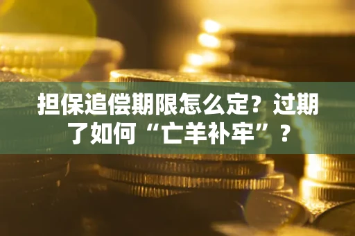 济南担保追偿期限怎么定？过期了如何“亡羊补牢”？