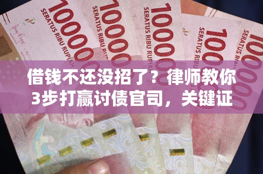 济南借钱不还没招了？律师教你3步打赢讨债官司，关键证据千万别漏！