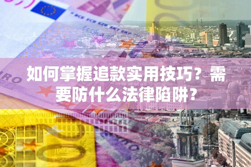 济南如何掌握追款实用技巧？需要防什么法律陷阱？