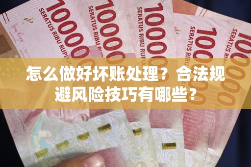 济南怎么做好坏账处理？合法规避风险技巧有哪些？