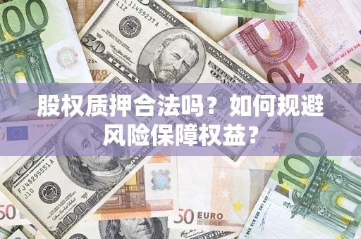 济南股权质押合法吗？如何规避风险保障权益？