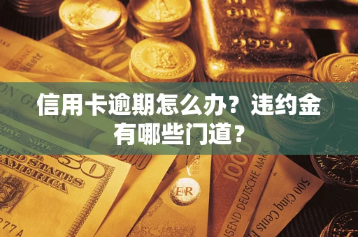 济南信用卡逾期怎么办？违约金有哪些门道？