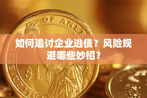 济南如何追讨企业逃债？风险规避哪些妙招？
