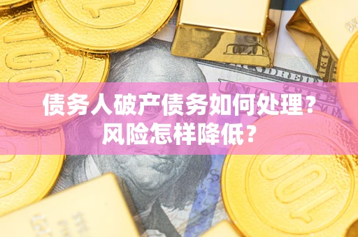 济南债务人破产债务如何处理？风险怎样降低？