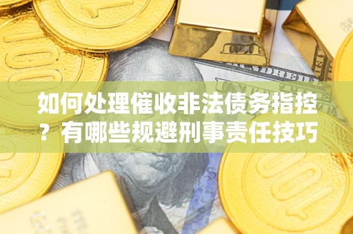 济南如何处理催收非法债务指控？有哪些规避刑事责任技巧？