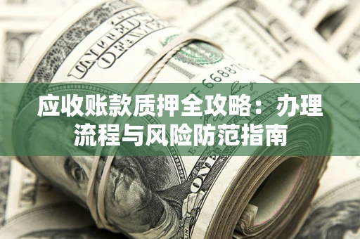 济南应收账款质押全攻略：办理流程与风险防范指南