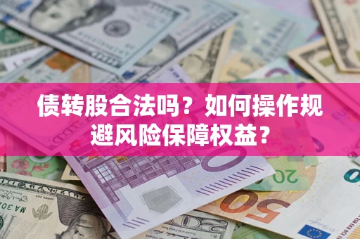 济南债转股合法吗？如何操作规避风险保障权益？