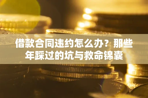 济南借款合同违约怎么办？那些年踩过的坑与救命锦囊