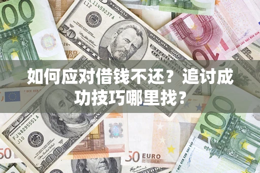 济南如何应对借钱不还？追讨成功技巧哪里找？