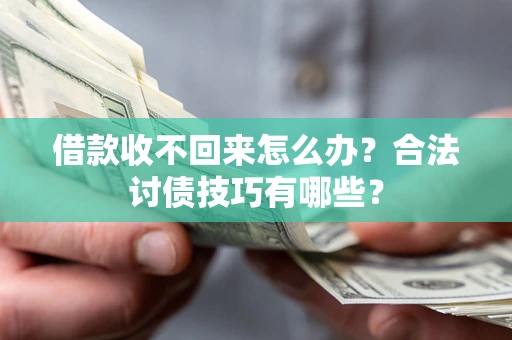 济南借款收不回来怎么办？合法讨债技巧有哪些？