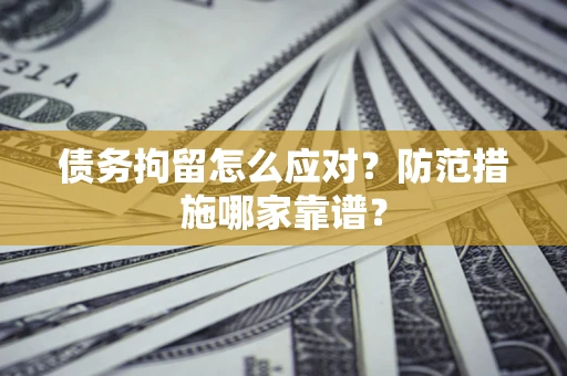 济南债务拘留怎么应对？防范措施哪家靠谱？