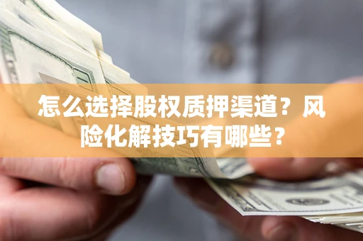 济南怎么选择股权质押渠道？风险化解技巧有哪些？