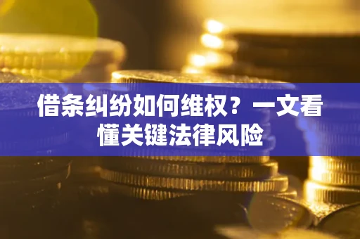 济南借条纠纷如何维权？一文看懂关键法律风险