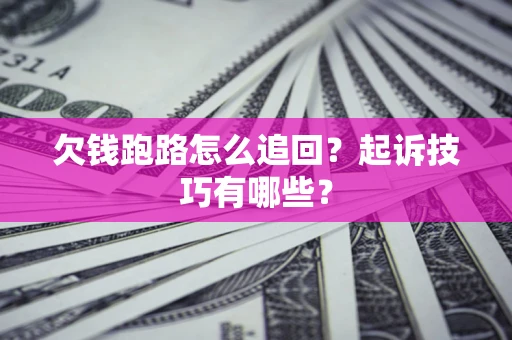 济南欠钱跑路怎么追回？起诉技巧有哪些？