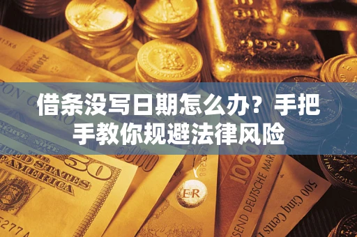 济南借条没写日期怎么办？手把手教你规避法律风险