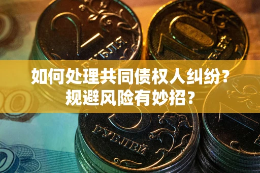 济南如何处理共同债权人纠纷？规避风险有妙招？