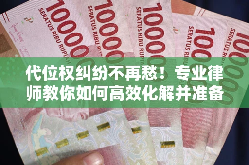济南代位权纠纷不再愁！专业律师教你如何高效化解并准备关键证据