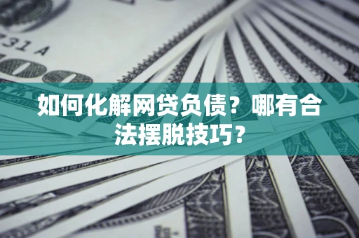 济南如何化解网贷负债？哪有合法摆脱技巧？