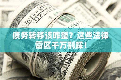 济南债务转移该咋整？这些法律雷区千万别踩！