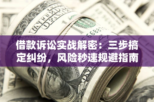 济南借款诉讼实战解密：三步搞定纠纷，风险秒速规避指南