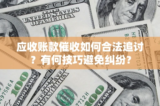 济南应收账款催收如何合法追讨？有何技巧避免纠纷？