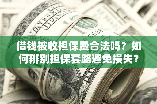 济南借钱被收担保费合法吗？如何辨别担保套路避免损失？