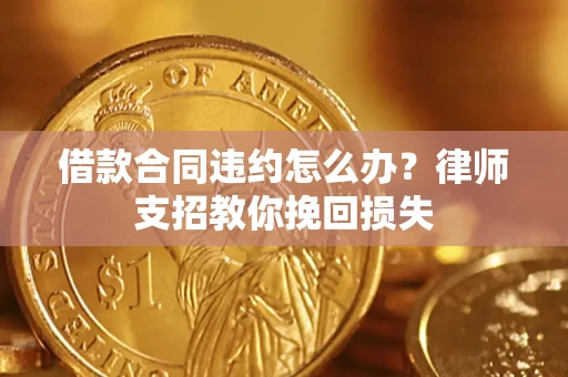 济南借款合同违约怎么办？律师支招教你挽回损失