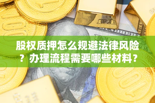 济南股权质押怎么规避法律风险？办理流程需要哪些材料？