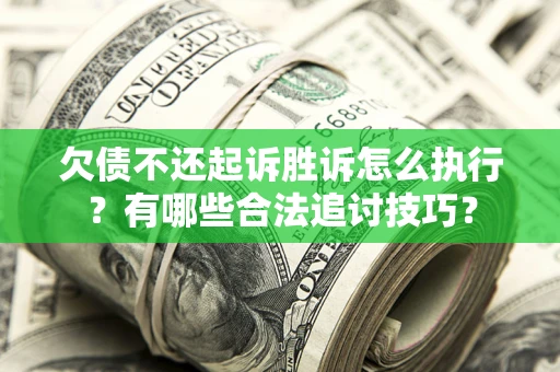 济南欠债不还起诉胜诉怎么执行？有哪些合法追讨技巧？
