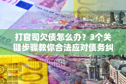 济南打官司欠债怎么办？3个关键步骤教你合法应对债务纠纷
