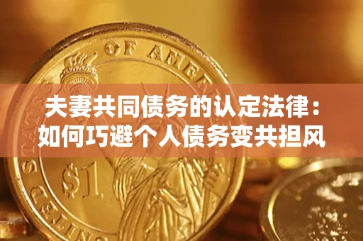 济南夫妻共同债务的认定法律：如何巧避个人债务变共担风险？