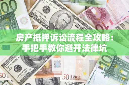 济南房产抵押诉讼流程全攻略：手把手教你避开法律坑
