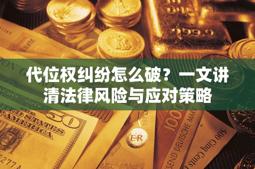 济南代位权纠纷怎么破？一文讲清法律风险与应对策略