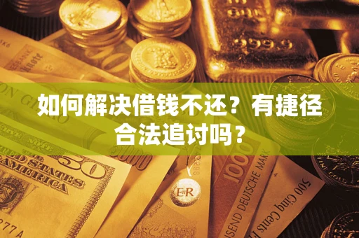 济南如何解决借钱不还？有捷径合法追讨吗？