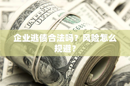 济南企业逃债合法吗？风险怎么规避？